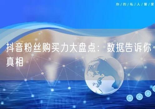 抖音粉丝购买力大盘点：数据告诉你真相