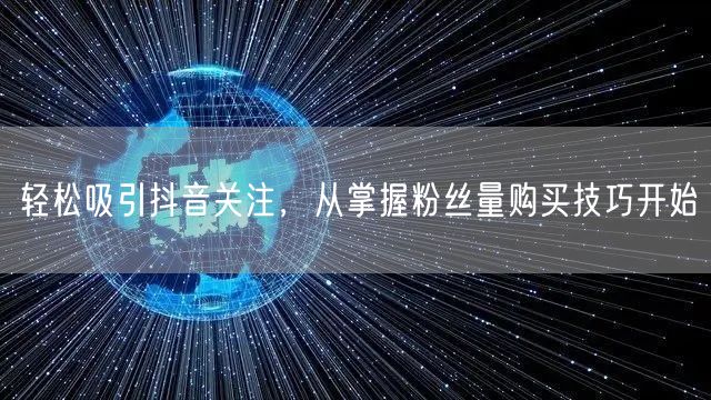 轻松吸引抖音关注，从掌握粉丝量购买技巧开始