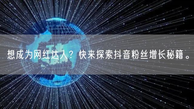 想成为网红达人？快来探索抖音粉丝增长秘籍。