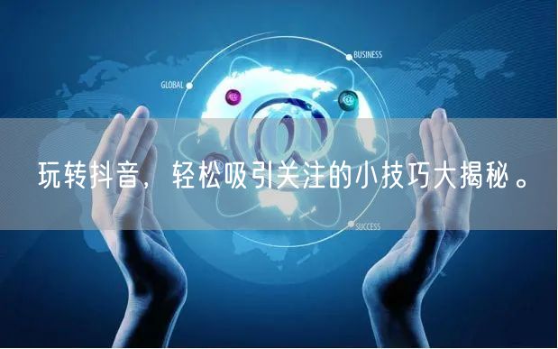 玩转抖音，轻松吸引关注的小技巧大揭秘。