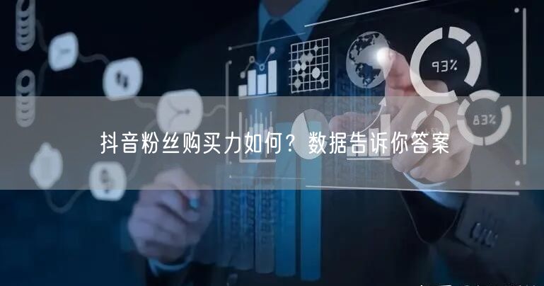 抖音粉丝购买力如何？数据告诉你答案