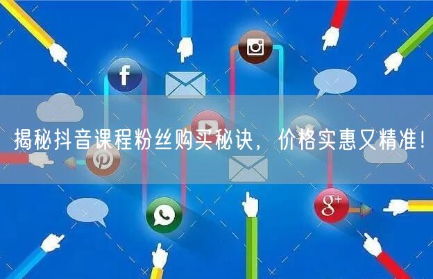 揭秘抖音课程粉丝购买秘诀，价格实惠又精准！