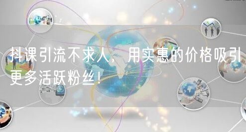 抖课引流不求人，用实惠的价格吸引更多活跃粉丝！