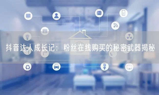 抖音达人成长记：粉丝在线购买的秘密武器揭秘