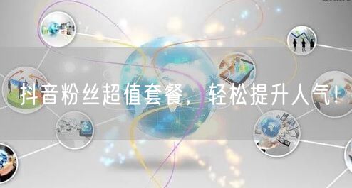 抖音粉丝超值套餐，轻松提升人气！