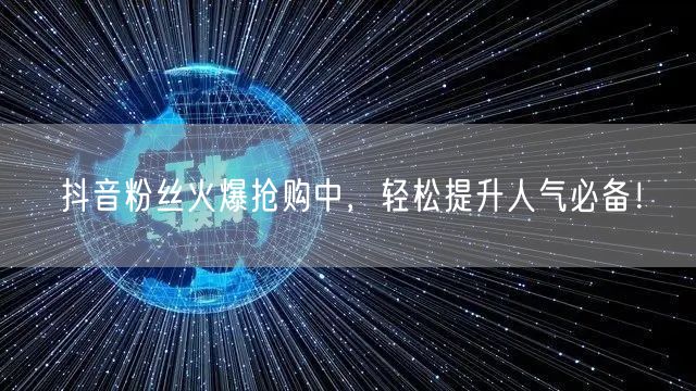 抖音粉丝火爆抢购中，轻松提升人气必备！