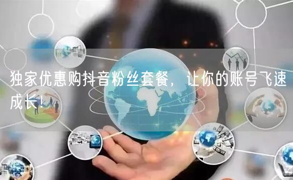独家优惠购抖音粉丝套餐，让你的账号飞速成长！