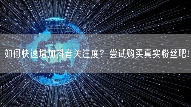 如何快速增加抖音关注度？尝试购买真实粉丝吧!