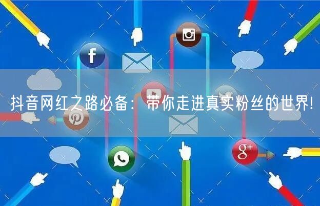 抖音网红之路必备：带你走进真实粉丝的世界!