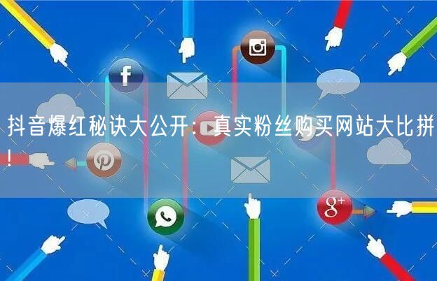 抖音爆红秘诀大公开：真实粉丝购买网站大比拼!