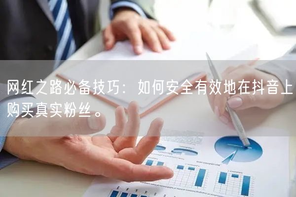 网红之路必备技巧：如何安全有效地在抖音上购买真实粉丝。