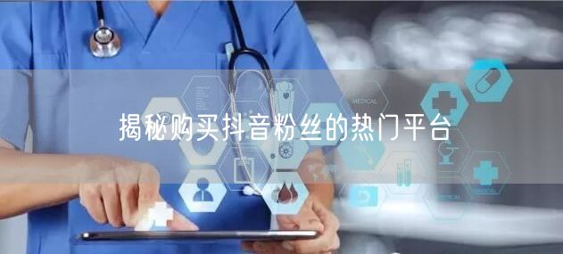揭秘购买抖音粉丝的热门平台