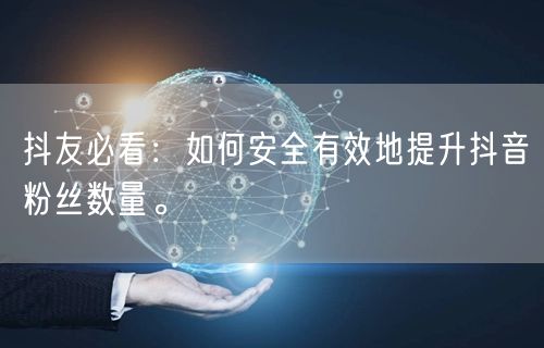 抖友必看：如何安全有效地提升抖音粉丝数量。