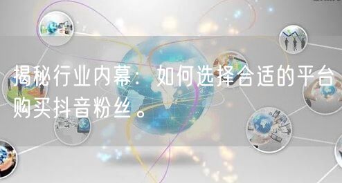 揭秘行业内幕：如何选择合适的平台购买抖音粉丝。