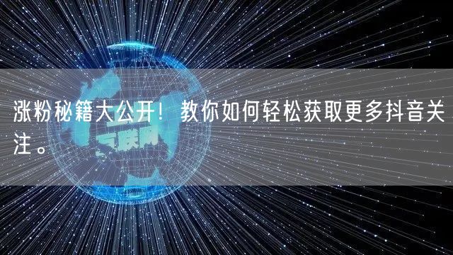 涨粉秘籍大公开！教你如何轻松获取更多抖音关注。