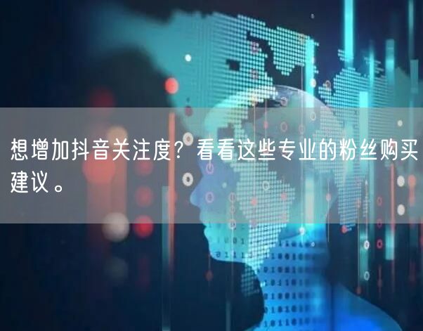 想增加抖音关注度？看看这些专业的粉丝购买建议。
