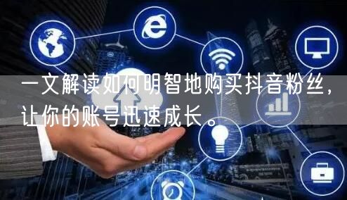 一文解读如何明智地购买抖音粉丝，让你的账号迅速成长。