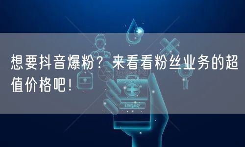 想要抖音爆粉？来看看粉丝业务的超值价格吧！