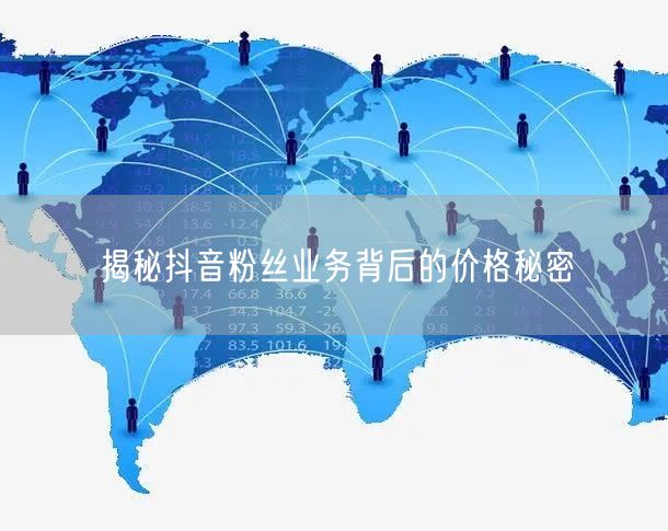揭秘抖音粉丝业务背后的价格秘密