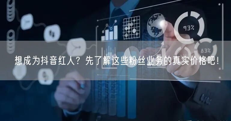 想成为抖音红人？先了解这些粉丝业务的真实价格吧！