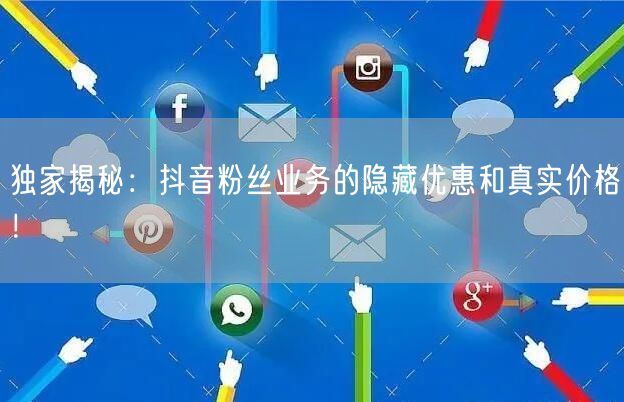 独家揭秘：抖音粉丝业务的隐藏优惠和真实价格！