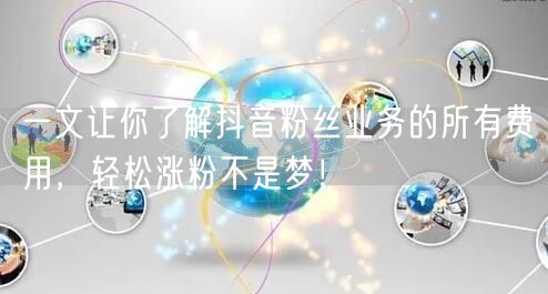 一文让你了解抖音粉丝业务的所有费用，轻松涨粉不是梦！