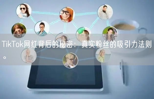 TikTok网红背后的秘密：真实粉丝的吸引力法则。
