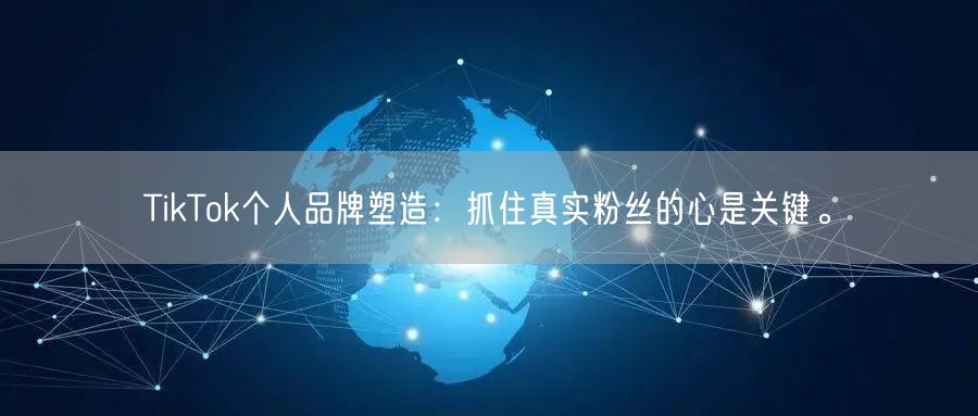 TikTok个人品牌塑造：抓住真实粉丝的心是关键。