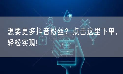 想要更多抖音粉丝？点击这里下单，轻松实现!