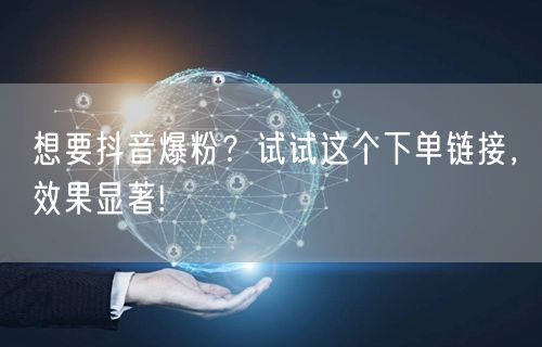 想要抖音爆粉？试试这个下单链接，效果显著!