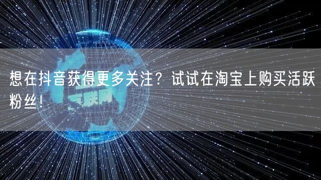 想在抖音获得更多关注？试试在淘宝上购买活跃粉丝！