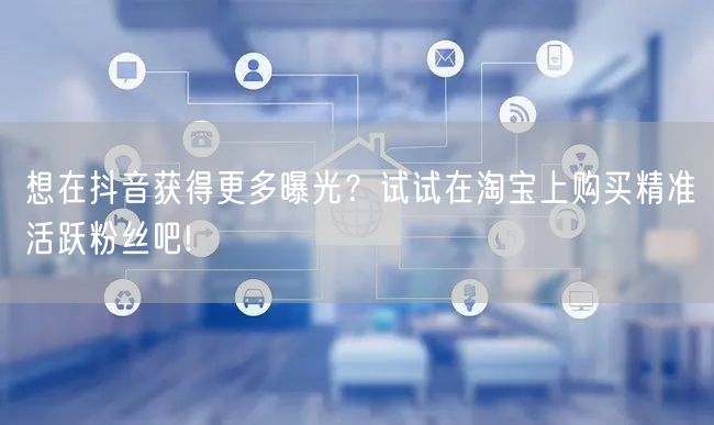 想在抖音获得更多曝光？试试在淘宝上购买精准活跃粉丝吧!