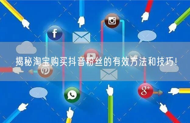 揭秘淘宝购买抖音粉丝的有效方法和技巧！