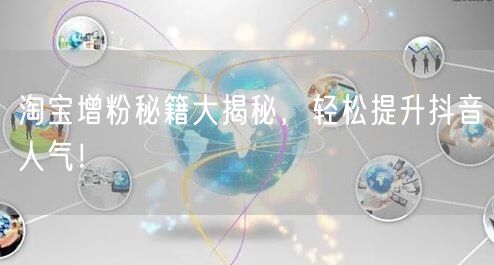 淘宝增粉秘籍大揭秘，轻松提升抖音人气！
