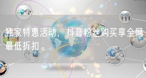 独家特惠活动，抖音粉丝购买享全网最低折扣。