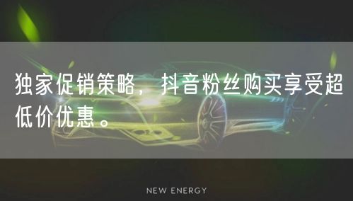 独家促销策略，抖音粉丝购买享受超低价优惠。