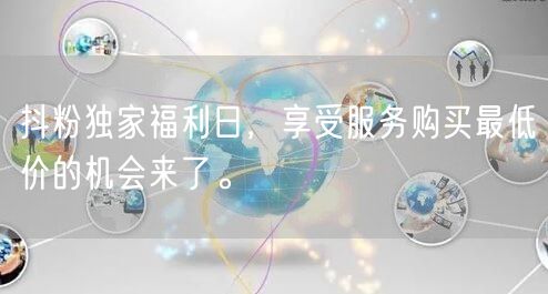 抖粉独家福利日，享受服务购买最低价的机会来了。