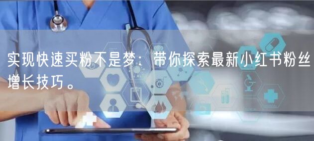 实现快速买粉不是梦：带你探索最新小红书粉丝增长技巧。