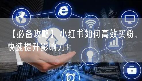 【必备攻略】小红书如何高效买粉，快速提升影响力！