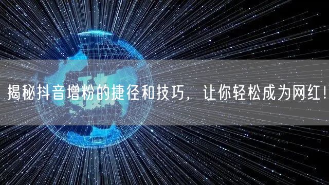 揭秘抖音增粉的捷径和技巧，让你轻松成为网红！