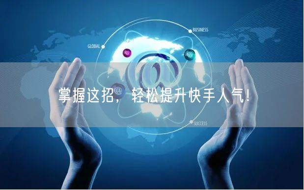 掌握这招，轻松提升快手人气！