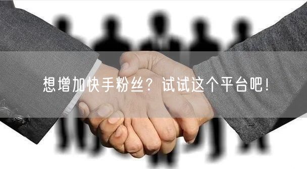 想增加快手粉丝？试试这个平台吧！