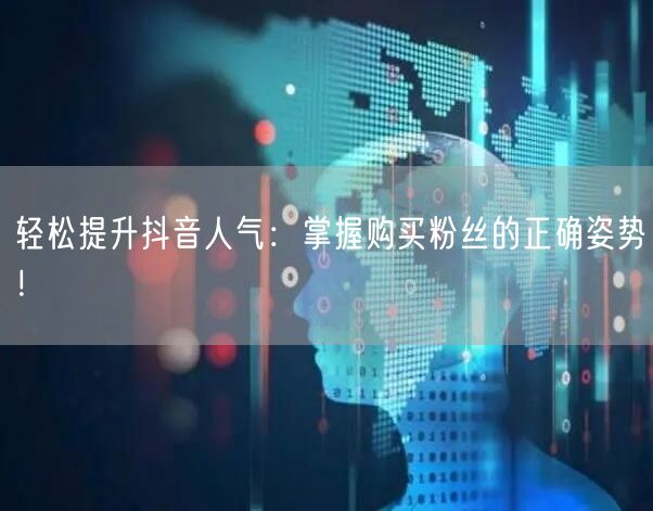 轻松提升抖音人气：掌握购买粉丝的正确姿势！