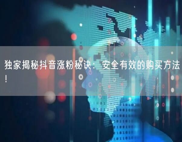 独家揭秘抖音涨粉秘诀：安全有效的购买方法！