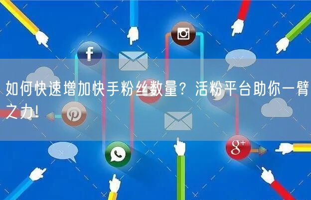 如何快速增加快手粉丝数量？活粉平台助你一臂之力！