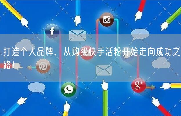 打造个人品牌，从购买快手活粉开始走向成功之路！
