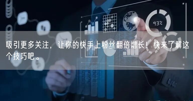 吸引更多关注，让你的快手上粉丝翻倍增长！快来了解这个技巧吧。