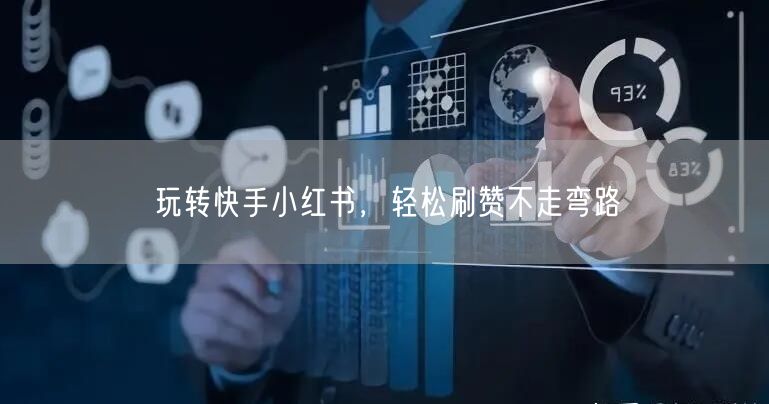 玩转快手小红书，轻松刷赞不走弯路