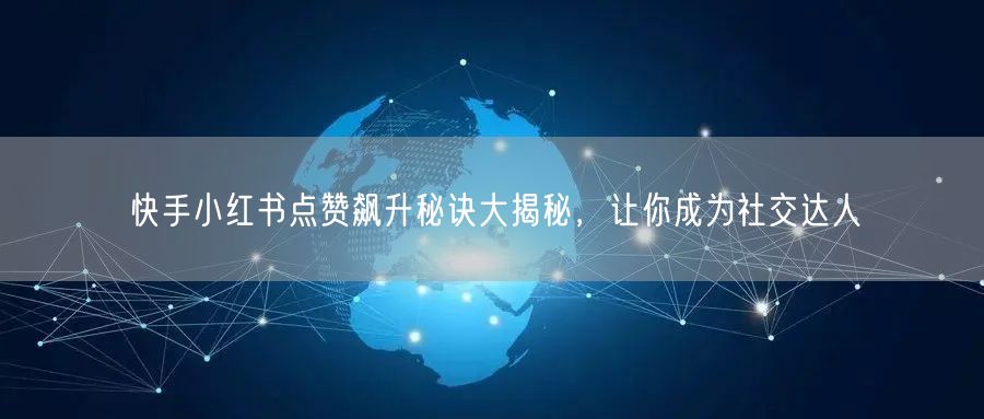 快手小红书点赞飙升秘诀大揭秘，让你成为社交达人
