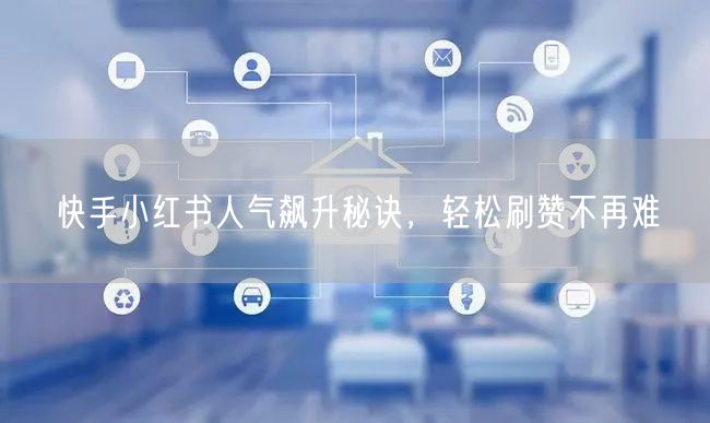 快手小红书人气飙升秘诀，轻松刷赞不再难